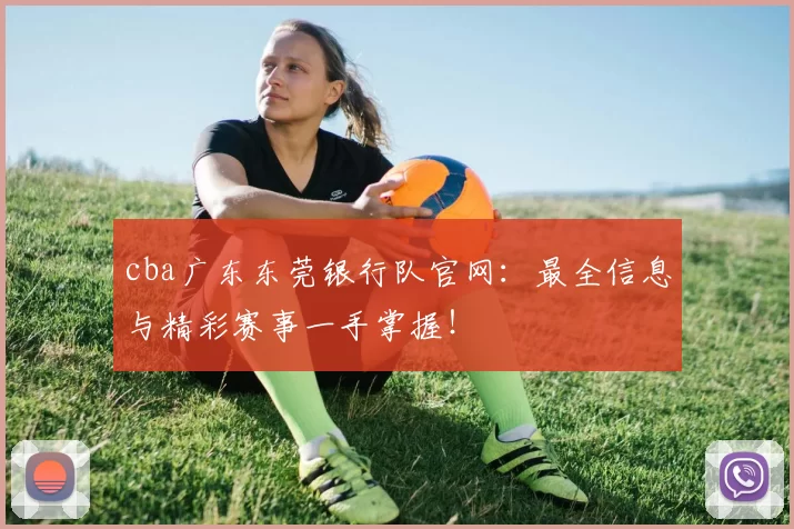 cba广东东莞银行队官网:最全信息与精彩赛事一手掌握!