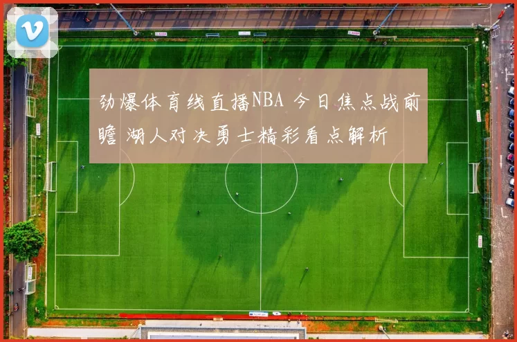 劲爆体育线直播NBA 今日焦点战前瞻 湖人对决勇士精彩看点解析