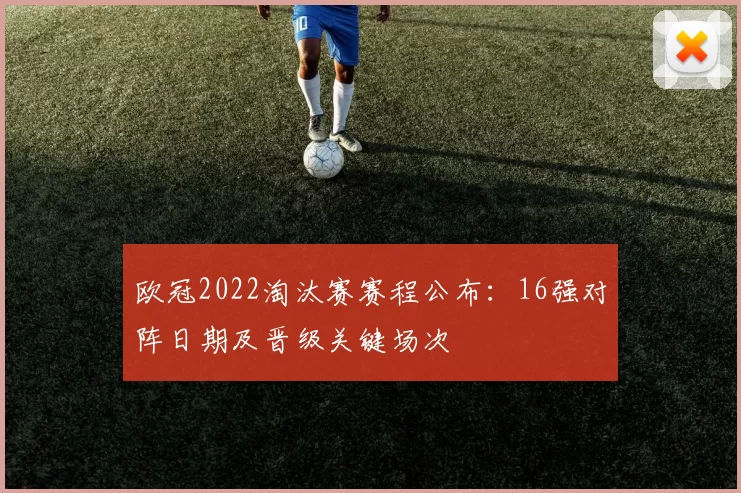 欧冠2022淘汰赛赛程公布：16强对阵日期及晋级关键场次