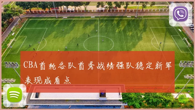 CBA首轮各队首秀战绩强队稳定新军表现成看点