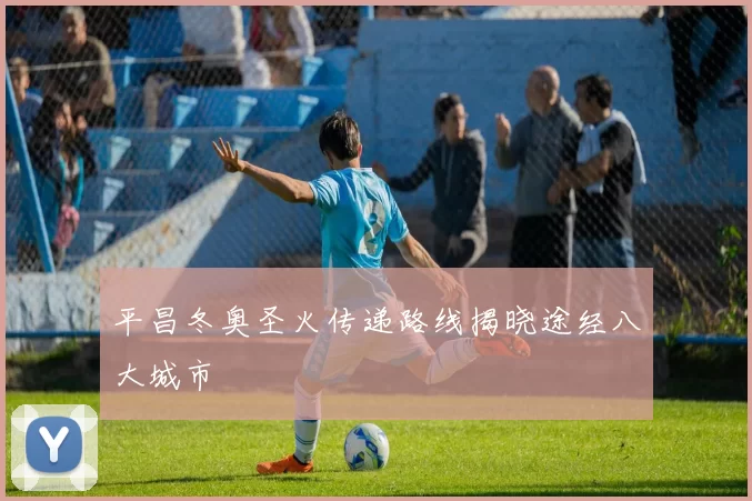 平昌冬奥圣火传递路线揭晓途经八大城市