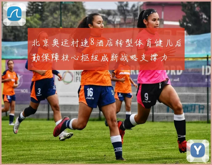 北京奥运村速8酒店转型体育健儿后勤保障核心枢纽成新战略支撑力