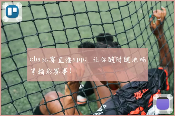 cba比赛直播app，让你随时随地畅享精彩赛事！