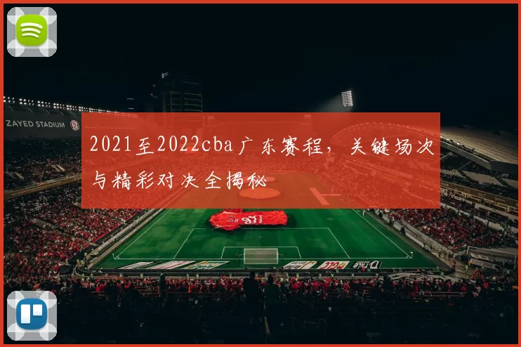 2021至2022cba广东赛程，关键场次与精彩对决全揭秘