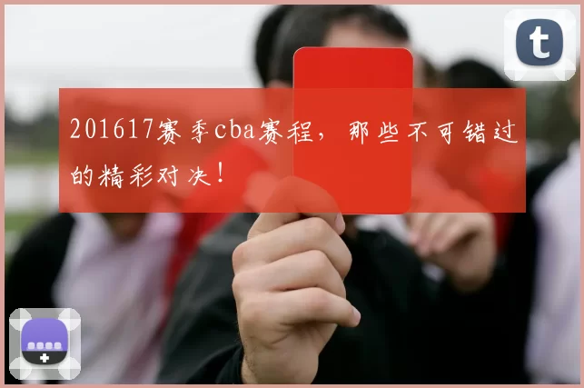 201617赛季cba赛程，那些不可错过的精彩对决！
