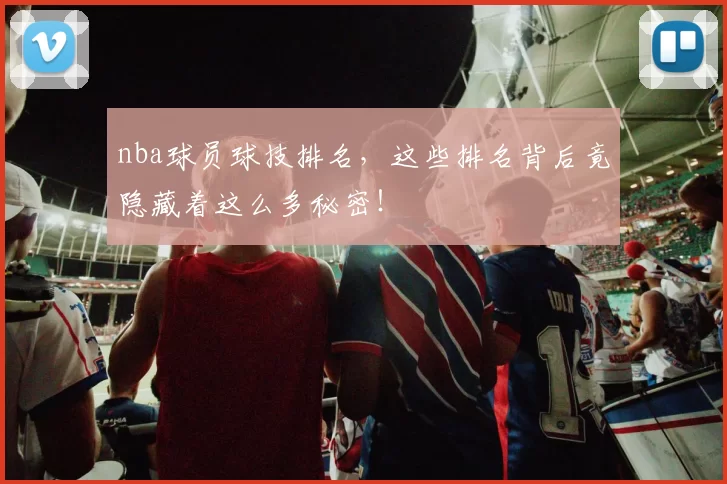nba球员球技排名,这些排名背后竟隐藏着这么多秘密!