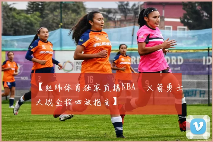 【经纬体育独家直播NBA　火箭勇士大战全程回放指南】
