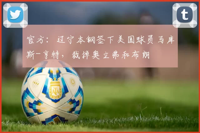 官方：辽宁本钢签下美国球员马库斯-亨特，裁掉奥立弗和布朗