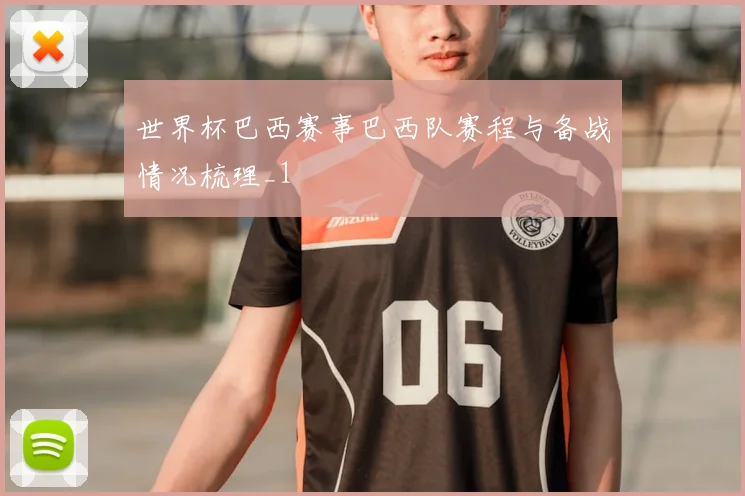 世界杯巴西赛事巴西队赛程与备战情况梳理_1