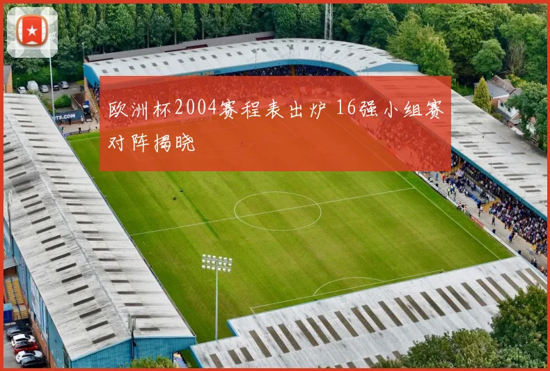 欧洲杯2004赛程表出炉 16强小组赛对阵揭晓