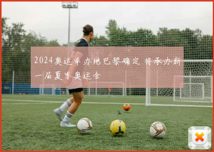 2024奥运举办地巴黎确定 将承办新一届夏季奥运会