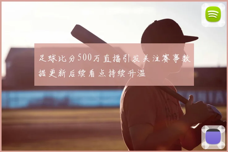 足球比分500万直播引发关注赛事数据更新后续看点持续升温