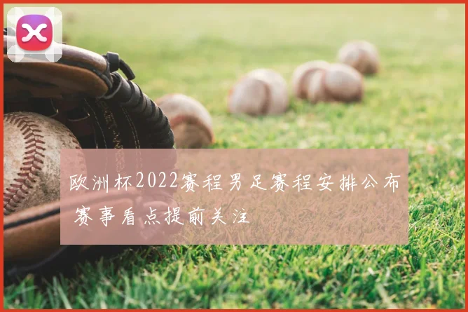 欧洲杯2022赛程男足赛程安排公布 赛事看点提前关注