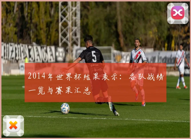 2014年世界杯结果表示:各队战绩一览与赛果汇总