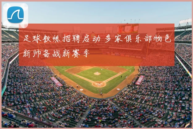 足球教练招聘启动 多家俱乐部物色新帅备战新赛季